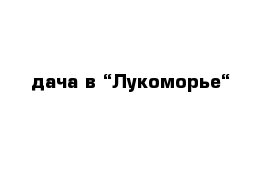 дача в “Лукоморье“